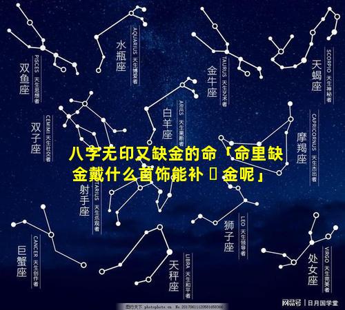 八字无印又缺金的命「命里缺金戴什么首饰能补 ☘ 金呢」